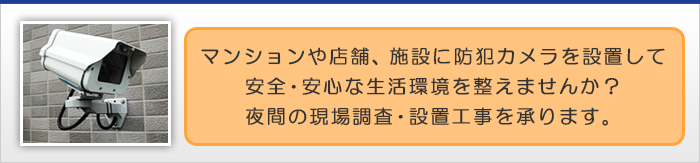 マンションや店舗、施設に防犯カメラを設置し、安全・安心な生活環境を整えませんか?
